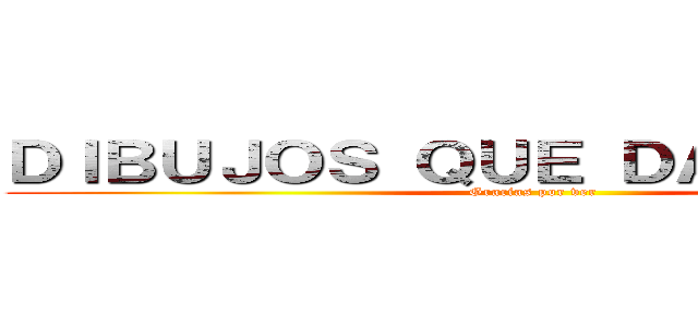 ＤＩＢＵＪＯＳ ＱＵＥ ＤＡＮ ＶＩＤＡ  (Gracias por ver)