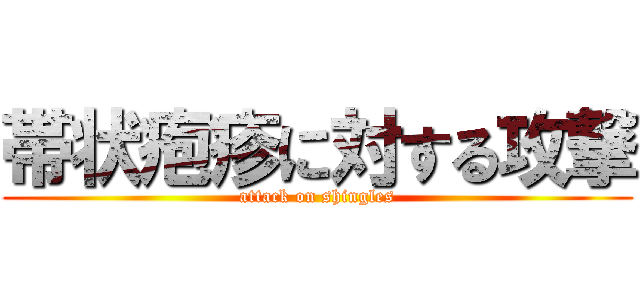 帯状疱疹に対する攻撃 (attack on shingles)