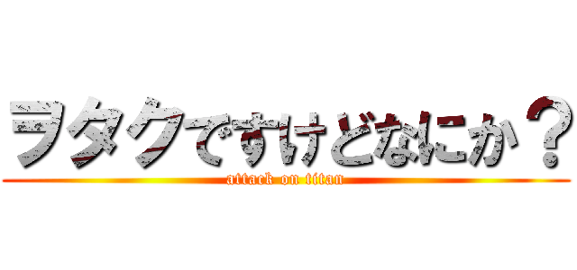 ヲタクですけどなにか？ (attack on titan)