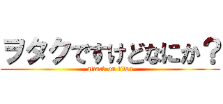 ヲタクですけどなにか？ (attack on titan)