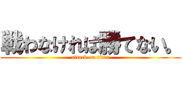 戦わなければ勝てない。 (attack on titan)
