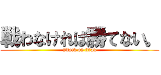戦わなければ勝てない。 (attack on titan)