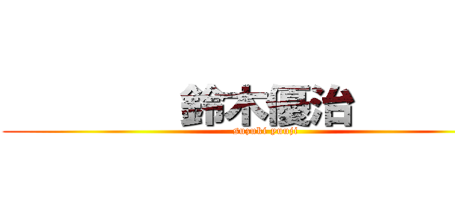         鈴木優治         (suzuki yuuji)