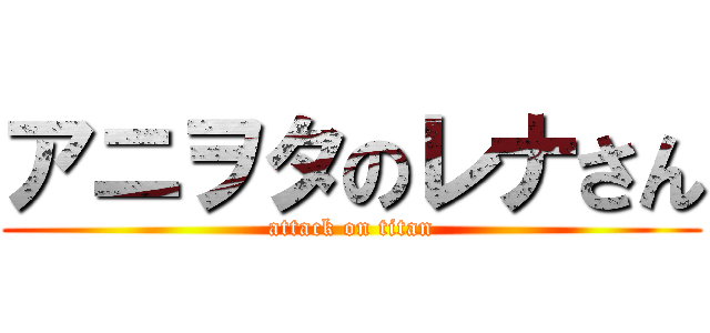 アニヲタのレナさん (attack on titan)