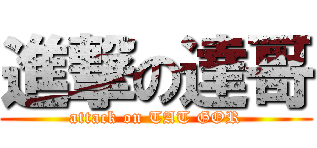 進撃の達哥 (attack on TAT GOR)