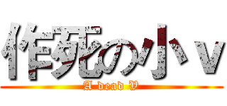 作死の小ｖ (A dead V)