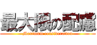 最大限の配慮 (Maximum consideration)