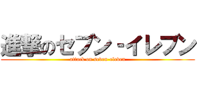 進撃のセブン‐イレブン (attack on seven-eleven)