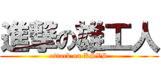 進撃の雄工人 (attack on KSVS)