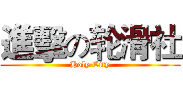 進擊の轮滑社 (Holy City)