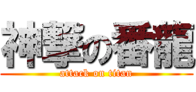 神撃の番龍 (attack on titan)