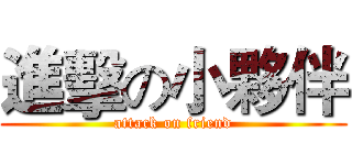 進擊の小夥伴 (attack on friend)