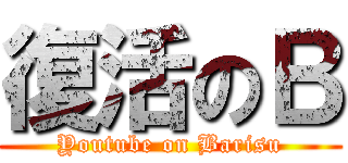 復活のＢ (Youtube on Barisu)