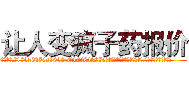 让人变疯子药报价 (让人变疯子药报价【电.话186x0156x9662-Q194843976林氏药业】我们做的是长期生意,靠的是老客户长期支持
参考消息网2月20日报道 韩媒称，“剩女多、离婚率高的城市，房价一定会上涨。”这是中国经济学家金岩石2016年12月参加在上海举行的房地产相关论坛时说的话。
)