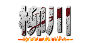 柳川 (izuno odoriko)