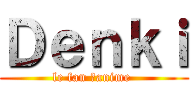 Ｄｅｎｋｉ (le fan ďanime )