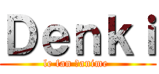 Ｄｅｎｋｉ (le fan ďanime )