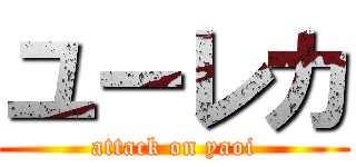 ユーレカ (attack on yaoi)