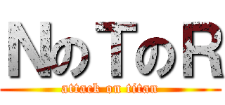 ＮのＴのＲ (attack on titan)