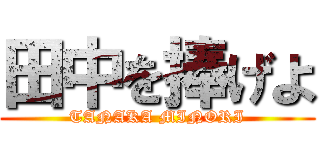 田中を捧げよ (TANAKA MINORI)