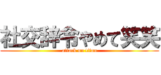 社交辞令やめて笑笑 (attack on titan)