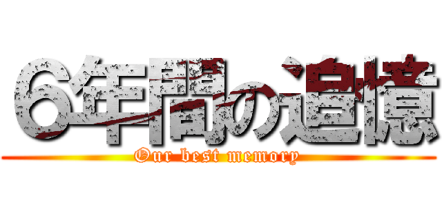 ６年間の追憶 (Our best memory)