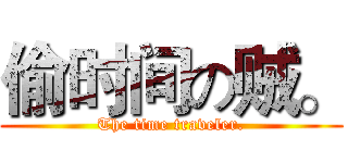 偷时间の贼。 (The time traveler.)