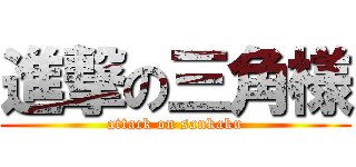進撃の三角様 (attack on sankaku)