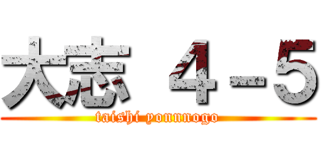 大志 ４－５ (taishi yonnnogo)