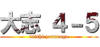 大志 ４－５ (taishi yonnnogo)