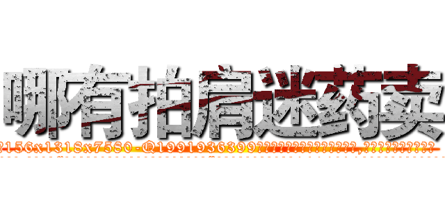 哪有拍肩迷药卖 (哪有拍肩迷药卖【电.话156x1318x7580-Q1991936399鑫宏药业】我们做的是长期生意,靠的是老客户长期支持
参考消息网2月20日报道 韩媒称，“剩女多、离婚率高的城市，房价一定会上涨。”这是中国经济学家金岩石2016年12月参加在上海举行的房地产相关论坛时说的话。
)