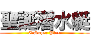 聖誕潛水艇 (X Super Plex)