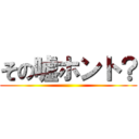 その嘘ホント？ ()