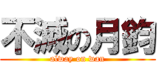 不滅の月鈞 (alway on wan)
