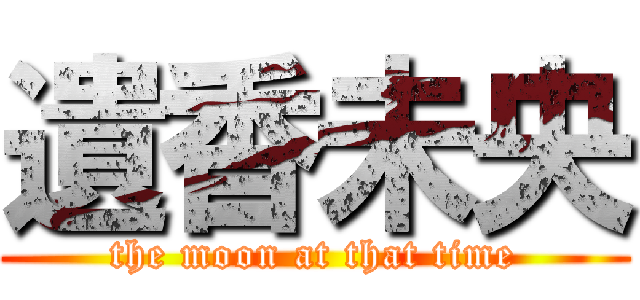 遺香未央 (the moon at that time)