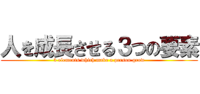 人を成長させる３つの要素 (3 elements which make a person grow)