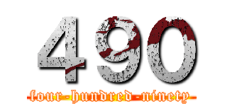 ４９０ (four-hundred-ninety)