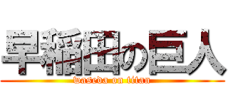 早稲田の巨人 (waseda on titan)