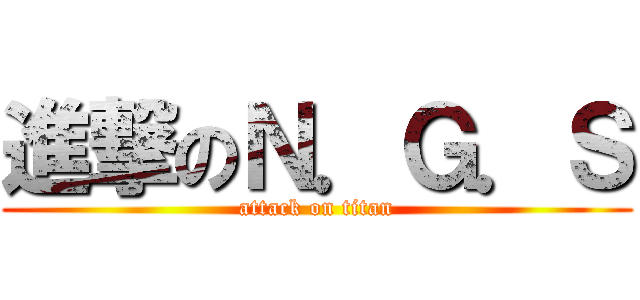 進撃のＮ．Ｇ．Ｓ (attack on titan)