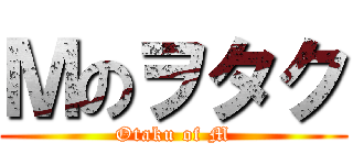 Ｍのヲタク (Otaku of M)