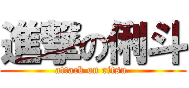 進撃の俐斗 (attack on ritsu )