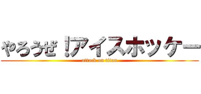 やろうぜ！アイスホッケー (attack on titan)