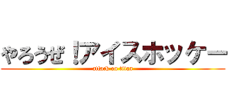やろうぜ！アイスホッケー (attack on titan)