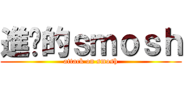 進擊的ｓｍｏｓｈ (attack on smosh)