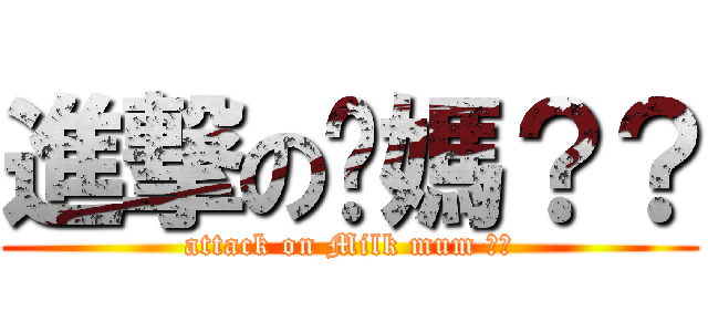 進撃の奶媽？？ (attack on Milk mum ??)