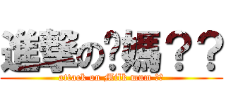 進撃の奶媽？？ (attack on Milk mum ??)