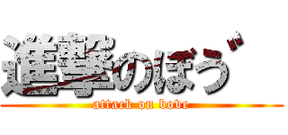 進撃のぼう゛ (attack on bove)