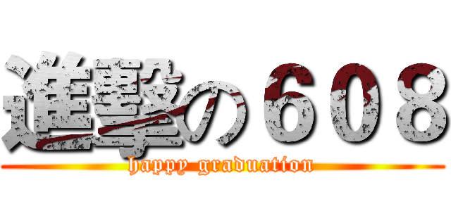 進擊の６０８ (happy graduation)