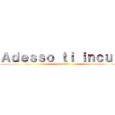 Ａｄｅｓｓｏ ｔｉ ｉｎｃｕｌｏ (Ti inculo)