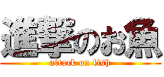 進撃のお魚 (attack on fish)